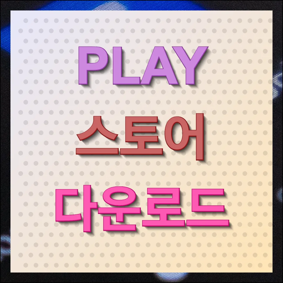 PLAY 스토어 다운로드 설치 간단팁