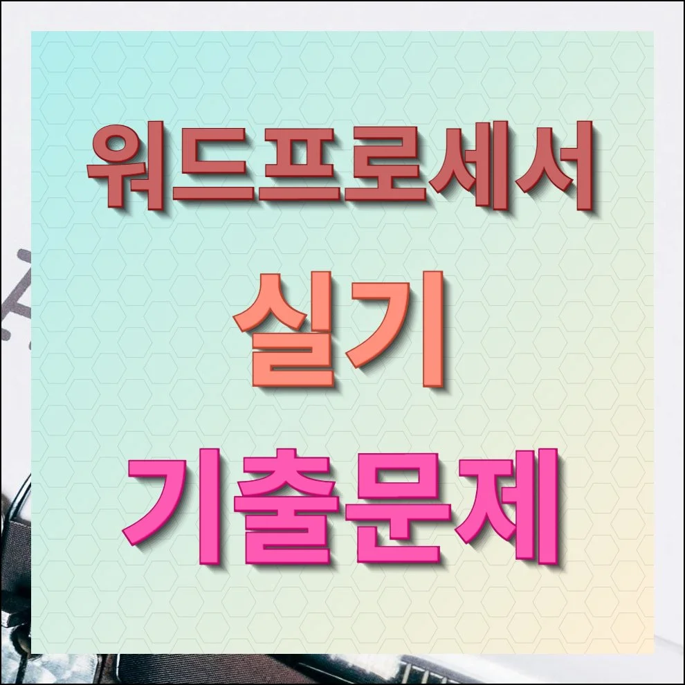 워드프로세서 실기 기출문제 무료 다운로드 및 합격률 높이기