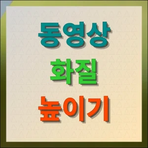 동영상 화질 높이기 가장 쉬운 방법 총정리