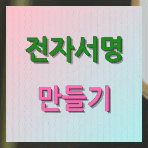 전자서명 만들기 손쉬운 제작 가이드