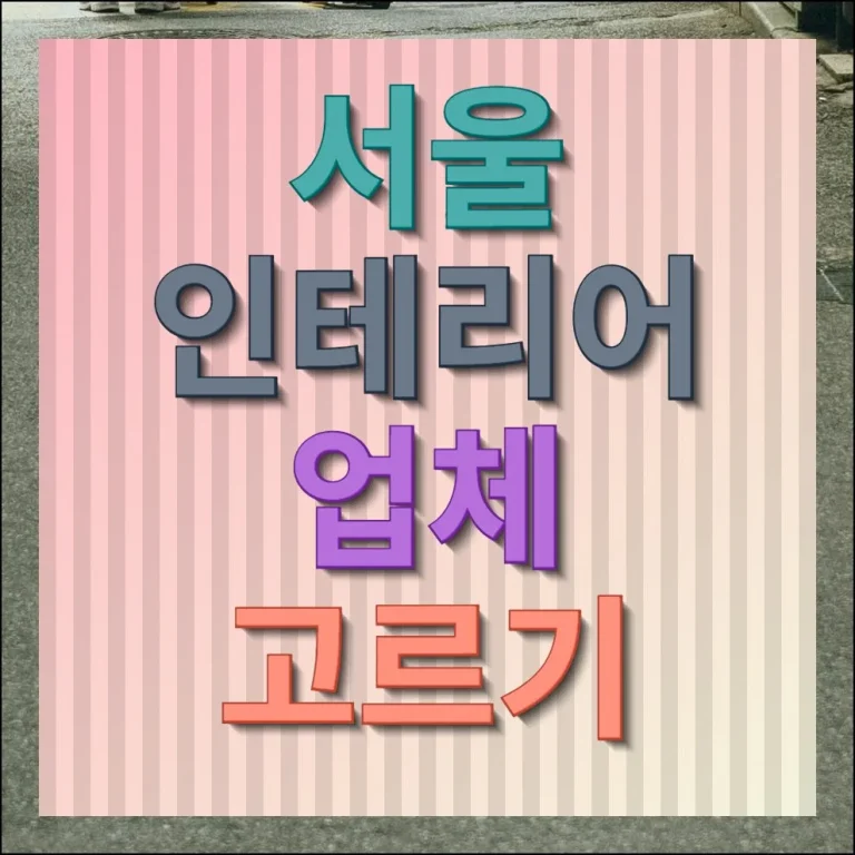 서울 인테리어 업체 고르기 현명한 선택 기준