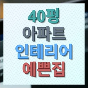 40평 아파트 인테리어 예쁜집 견적 비용 산출 방법